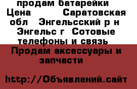 продам батарейки › Цена ­ 900 - Саратовская обл., Энгельсский р-н, Энгельс г. Сотовые телефоны и связь » Продам аксессуары и запчасти   